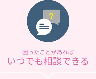 困ったことがあればいつでも相談できる